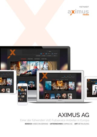 AXIMUS AG
Einer der führenden VoD Fullservice Anbieter in Europa
BEREICH: VIDEO ON DEMAND UNTERNEHMEN: AXIMUS AG ART: BETEILIGUNG
FACTSHEET
 
