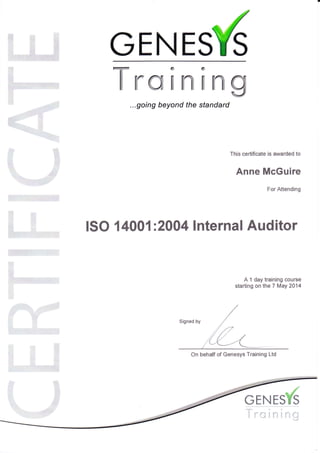 GENEM
Knffi;x"x;n g
...going beyond the standard
ISO {400 1:28A4 lnternal Auditor
This certificate is awarded to
Anne McGuire
For Attending
A 1 day training course
starting on the 7 May ?0'14
j
On behalf of Genesys Training Ltd
#
NESYS
 