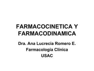 FARMACOCINETICA Y
FARMACODINAMICA
Dra. Ana Lucrecia Romero E.
Farmacología Clínica
USAC
 