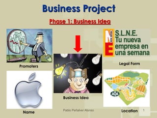 Business Project
             Phase 1: Business Idea




                                          Legal Form
Promoters




                  Business Idea


 Name
                  Pablo Peñalver Alonso    Location    1
 