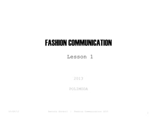 FASHION COMMUNICATION
Lesson 1

2013
POLIMODA

03/09/13

Daniela Ghidoli

|

Fashion Communication 2013

1

 