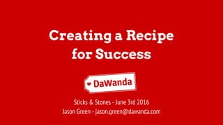 Creating a Recipe
for Success
Sticks & Stones - June 3rd 2016
Jason Green - jason.green@dawanda.com
 