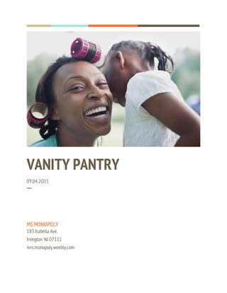 VANITY PANTRY
09.04.2O15
─
MS.MONOPOLY
183 Isabella Ave.
Irvington NJ 07111
mrs.monopoly.weebly.com
 