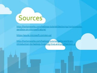 http://hortonworks.com/hadoop-tutorial/deploying-hortonworks-
sandbox-on-microsoft-azure/
https://azure.microsoft.com/en-us/
http://hortonworks.com/hadoop-tutorial/hello-world-an-
introduction-to-hadoop-hcatalog-hive-and-pig/#section_3
Sources
 
