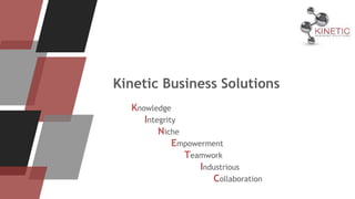 Kinetic Business Solutions
Knowledge
Integrity
Niche
Empowerment
Teamwork
Industrious
Collaboration
 