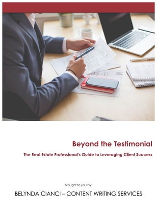 Beyond the Testimonial
The Real Estate Professional’s Guide to Leveraging Client Success
Brought to you by:
BELYNDA CIANCI – CONTENT WRITING SERVICES
 