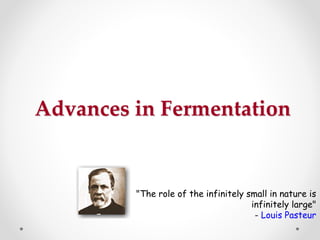 Advances in Fermentation
"The role of the infinitely small in nature is
infinitely large"
- Louis Pasteur
 