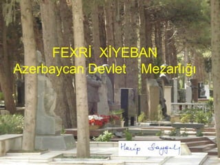 FEXRĠ XĠYEBAN
Azerbaycan Devlet Mezarlığı
 