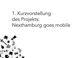 1. Kurzvorstellung
des Projekts:
Nexthamburg goes mobile
 