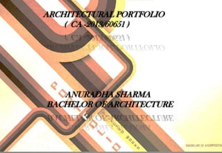 ARCHITECTURAL PORTFOLIO
( CA -2013/60651 )
ANURADHA SHARMA
BACHELOR OF ARCHITECTURE
 