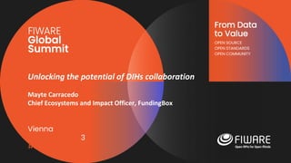 Vienna, Austria
12-13 June, 2023
#FIWARESummit
From Data
to Value
OPEN SOURCE
OPEN STANDARDS
OPEN COMMUNITY
Unlocking the potential of DIHs collaboration
Mayte Carracedo
Chief Ecosystems and Impact Officer, FundingBox
 