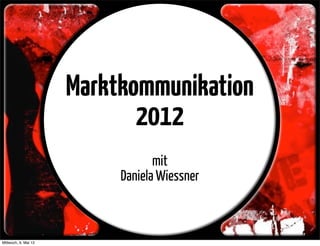 Marktkommunikation
2012
mit
Daniela Wiessner
Mittwoch, 9. Mai 12
 