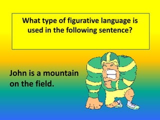 What type of figurative language is
used in the following sentence?
John is a mountain
on the field.
 