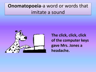 Onomatopoeia-a word or words that
imitate a sound
The click, click, click
of the computer keys
gave Mrs. Jones a
headache.
 