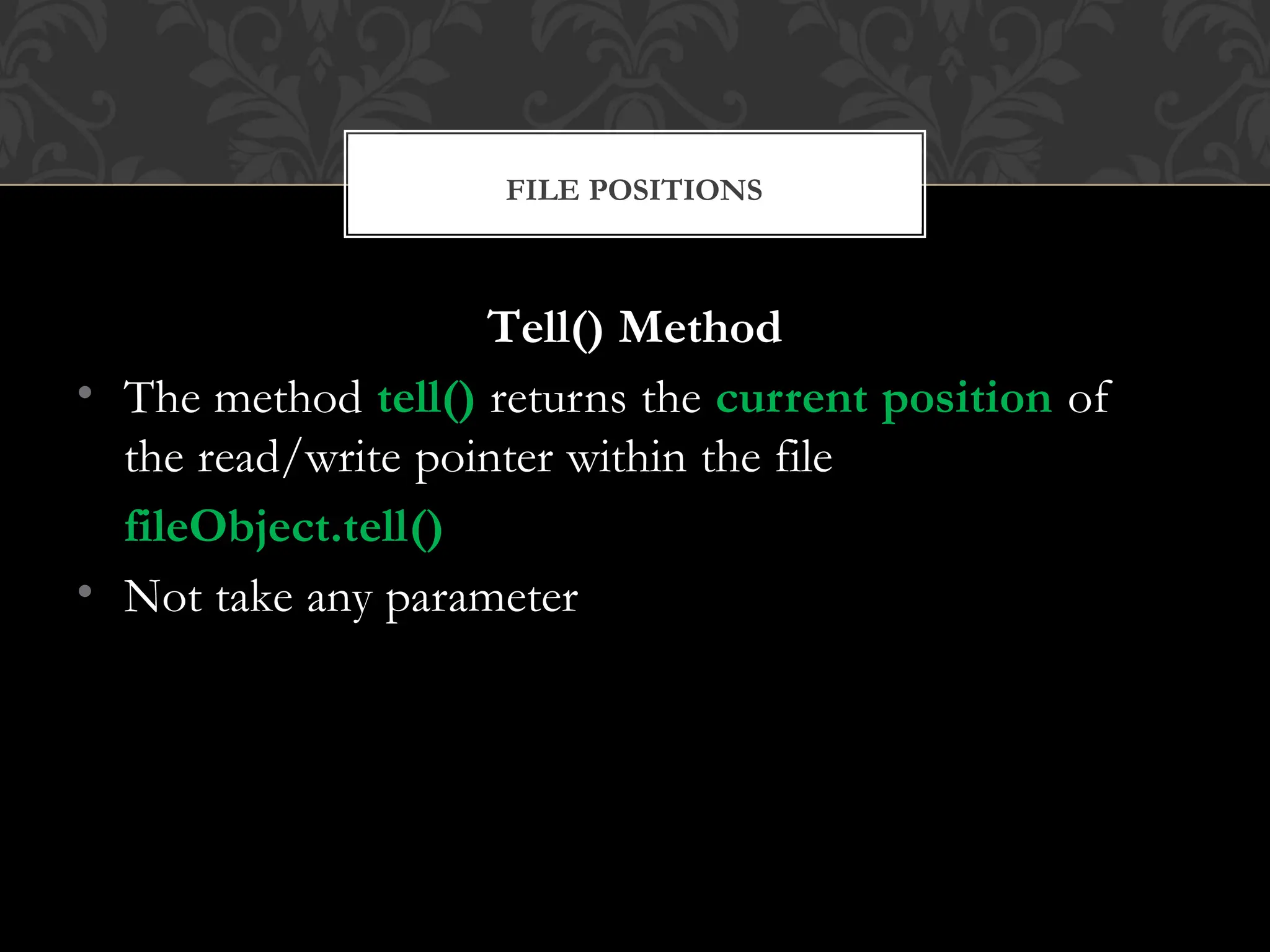 Tell() Method
• The method tell() returns the current position of
the read/write pointer within the file
fileObject.tell()
• Not take any parameter
FILE POSITIONS
 