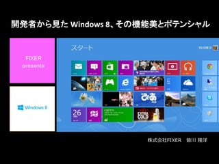 開発者から見た Windows 8、その機能美とポテンシャル




                    株式会社FIXER   皆川 隆洋
 