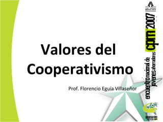 Valores del
Cooperativismo
Prof. Florencio Eguía Villaseñor

 