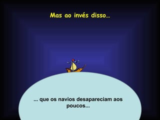 Mas ao invés disso…




... que os navios desapareciam aos
              poucos...
            Profa. Lilian Larroca
 