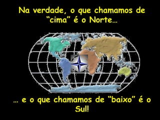 Na verdade, o que chamamos de
       “cima” é o Norte…




… e o que chamamos de “baixo” é o
              Sul!
            Profa. Lilian Larroca
 