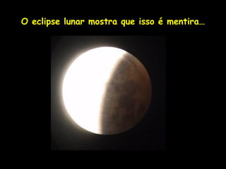 O eclipse lunar mostra que isso é mentira…




                Profa. Lilian Larroca
 