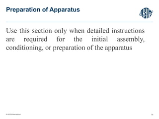 © ASTM International
Use this section only when detailed instructions
are required for the initial assembly,
conditioning, or preparation of the apparatus
50
Preparation of Apparatus
 