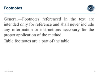© ASTM International
General—Footnotes referenced in the text are
intended only for reference and shall never include
any information or instructions necessary for the
proper application of the method.
Table footnotes are a part of the table
70
Footnotes
 