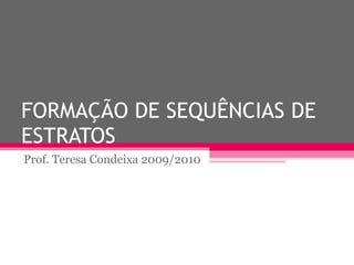 FORMAÇÃO DE SEQUÊNCIAS DE ESTRATOS Prof. Teresa Condeixa 2009/2010 