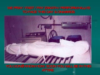 WE PRAY / FAST / PAY ZAKATH / PERFORM HAJJ IS  TO FACE THIS DAY & ONWARDS   YOU DON’T KNOW HOW  SOON YOU WILL BE IN THIS ATTIRE  