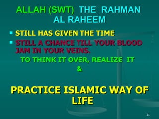 ALLAH (SWT)  THE  RAHMAN   AL RAHEEM STILL HAS GIVEN THE TIME STILL A CHANCE TILL YOUR BLOOD JAM IN YOUR VEINS. TO THINK IT OVER, REALIZE  IT  & PRACTICE ISLAMIC WAY OF LIFE 