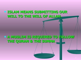 ISLAM MEANS SUBMITTING OUR  WILL TO THE WILL OF ALLAH. A MUSLIM IS REQUIRED TO FOLLOW  THE QURAN & THE SUNNA . 
