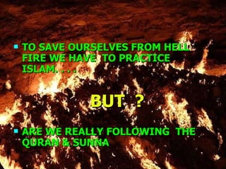 TO SAVE OURSELVES FROM HELL FIRE WE HAVE  TO PRACTICE ISLAM. . . . BUT  ? ARE WE REALLY FOLLOWING  THE QURAN & SUNNA 