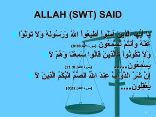 يَا أَيُّهَا الَّذِينَ آمَنُواْ أَطِيعُواْ اللّهَ وَرَسُولَهُ وَلاَ تَوَلَّوْا عَنْهُ وَأَنتُمْ تَسْمَعُونَ   ( سورة الأنفال 8:20) وَلاَ تَكُونُواْ كَالَّذِينَ قَالُوا سَمِعْنَا وَهُمْ لاَ يَسْمَعُونَ .....  ( سورة الأنفال  8: 21) إِنَّ شَرَّ الدَّوَابَّ عِندَ اللّهِ الصُّمُّ الْبُكْمُ الَّذِينَ لاَ يَعْقِلُونَ ....   ( سورة الأنفال  8:22) ALLAH (SWT) SAID 