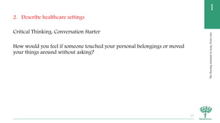 TheNursingAssistantinLong-TermCare
1
2. Describe healthcare settings
Critical Thinking: Conversation Starter
How would you feel if someone touched your personal belongings or moved
your things around without asking?
17
 
