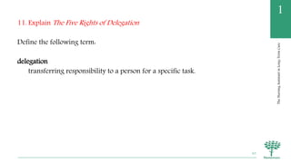 TheNursingAssistantinLong-TermCare
1
11. Explain The Five Rights of Delegation
Define the following term:
delegation
transferring responsibility to a person for a specific task.
63
 
