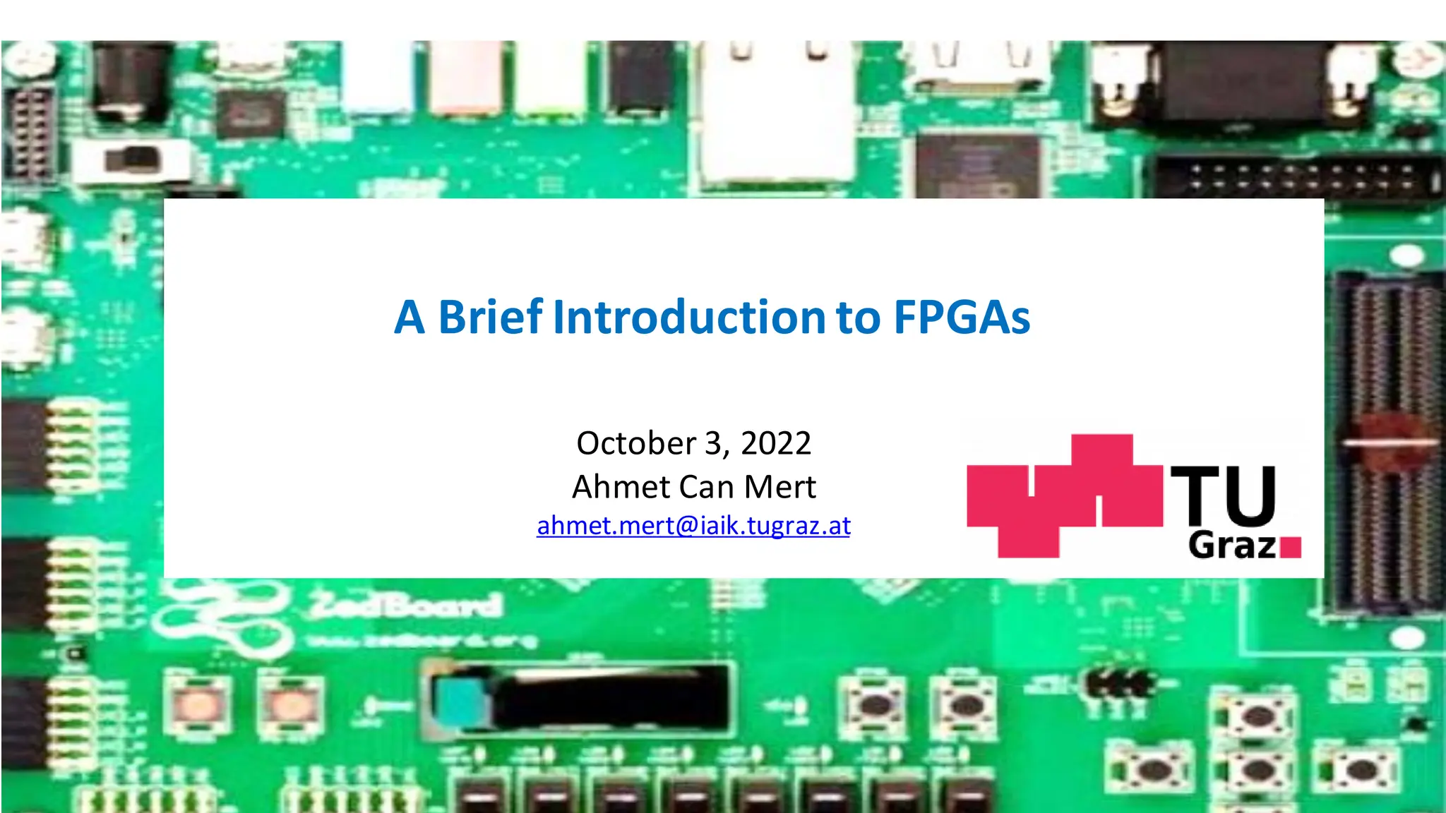 October 3, 2022
Ahmet Can Mert
ahmet.mert@iaik.tugraz.at
A Brief Introductionto FPGAs
 