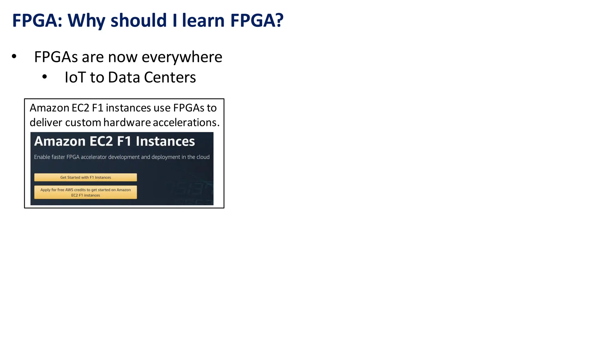 FPGA: Why should I learn FPGA?
• FPGAs are now everywhere
• IoT to Data Centers
Amazon EC2 F1 instances use FPGAs to
deliver customhardwareaccelerations.​
 