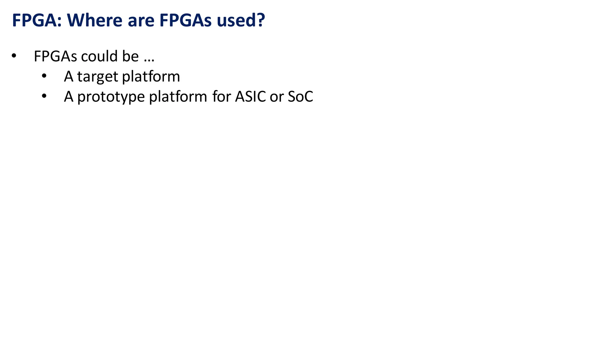 FPGA: Where are FPGAs used?
• FPGAs could be …
• A target platform
• A prototype platform for ASIC or SoC
 