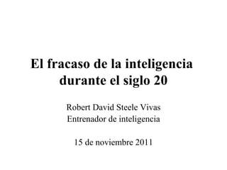 El fracaso de la inteligencia
     durante el siglo 20
      Robert David Steele Vivas
      Entrenador de inteligencia

        15 de noviembre 2011
 