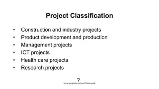Project Classification
• Construction and industry projects
• Product development and production
• Management projects
• ICT projects
• Health care projects
• Research projects
?www.projektor.ee/pm/#framework
 