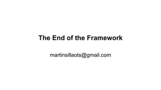 The End of the Framework
martinsillaots@gmail.com
 