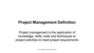 Project Management Definition
Project management is the application of
knowledge, skills, tools and techniques to
project activities to meet project requirements
www.projektor.ee/pm/#framework
 