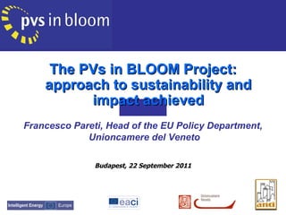 The PVs in BLOOM Project: approach to sustainability and impact achieved Francesco Pareti, Head of the EU Policy Department, Unioncamere del Veneto Budapest, 22 September 2011 