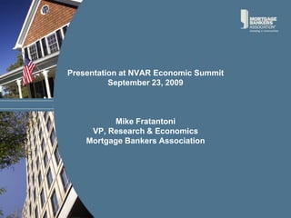 Presentation at NVAR Economic SummitSeptember 23, 2009Mike FratantoniVP, Research & EconomicsMortgage Bankers Association 