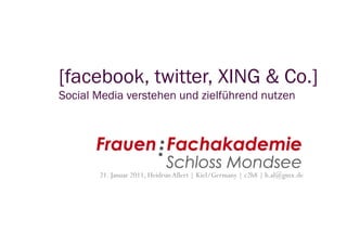 [facebook, twitter, XING & Co.]
Social Media verstehen und zielführend nutzen




       21. Januar 2011, Heidrun Allert | Kiel/Germany | c2h8 | h.al@gmx.de
 