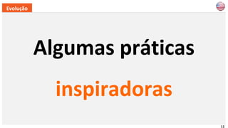 11
Algumas práticas
Evolução
inspiradoras
 