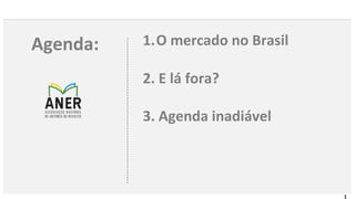 1
Agenda: 1.O mercado no Brasil
2. E lá fora?
3. Agenda inadiável
 