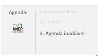 16
Agenda: 1.Mercado no Brasil
2. E lá fora?
3. Agenda inadiável
 