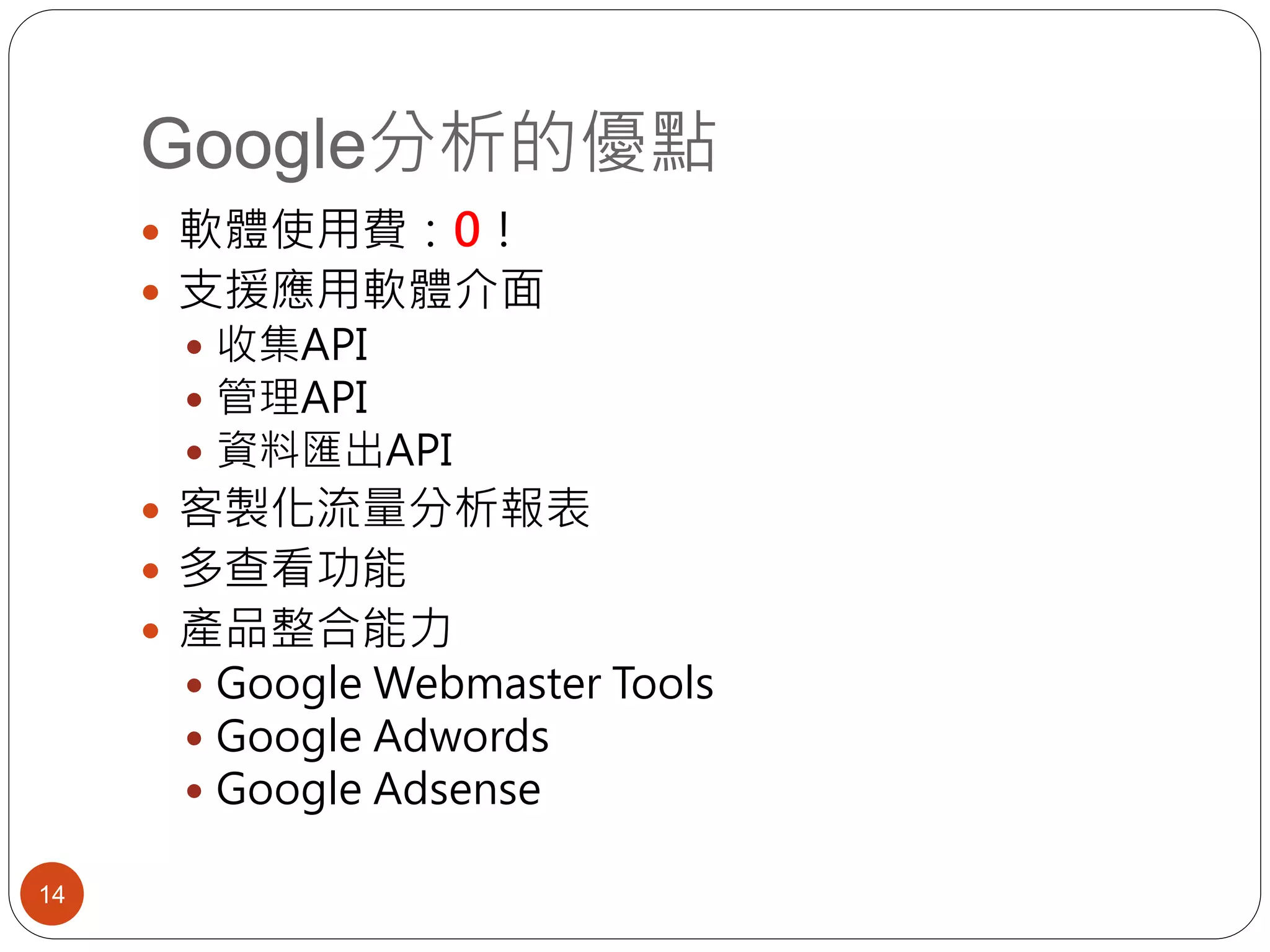 Google分析的優點
14
 軟體使用費：0！
 支援應用軟體介面
 收集API
 管理API
 資料匯出API
 客製化流量分析報表
 多查看功能
 產品整合能力
 Google Webmaster Tools
 Google Adwords
 Google Adsense
 