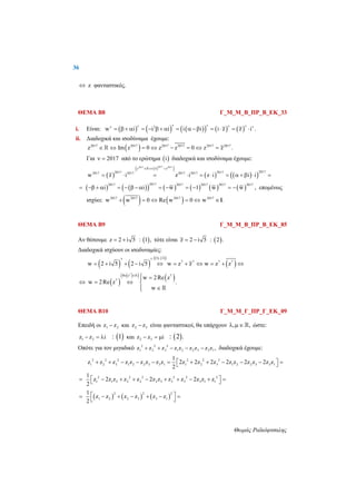 36
Θωμάς Ραϊκόφτσαλης
 z φανταστικός.
ΘΕΜΑ Β8 Γ_Μ_Μ_Β_ΠΡ_Β_ΕΚ_33
i. Είναι:           2
w i i i i i i z z i .
    
               
ii. Διαδοχικά και ισοδύναμα έχουμε:
 2017 2017 2017 2017 2017 2017
z Im z 0 z z 0 z z .       
Για 2017  από το ερώτημα  i διαδοχικά και ισοδύναμα έχουμε:
 
  
    
20172017 2017
z z z
20172017 20172017 2017 2017 2017
w z i z i z i i i
  
           

             
20172017 2017 2017 2017 2017
i i w 1 w w ,              επομένως
ισχύει:    2017 2017 2017 2017
w w 0 Re w 0 w .     »
ΘΕΜΑ Β9 Γ_Μ_Μ_Β_ΠΡ_Β_ΕΚ_85
Αν θέσουμε  z 2 i 5 1 ,:  τότε είναι  z 2 i 5 : 2 . 
Διαδοχικά ισχύουν οι ισοδυναμίες:
   
    
 
1 , 27 7
7 7 7 7
w 2 i 5 2 i 5 w z z w z z          
  
    
7
Re z 7
7
w 2Re z
w 2Re z .
w

 
  



ΘΕΜΑ Β10 Γ_Μ_Μ_Γ_ΠΡ_Γ_ΕΚ_09
Επειδή οι 1 2z z και 2 3z z είναι φανταστικοί, θα υπάρχουν , ,  ώστε:
1 2z z i    : 1 και 2 3z z i    : 2 .
Οπότε για τον μιγαδικό 2 2 2
1 2 3 1 2 2 3 3 1z z z z z z z z z ,     διαδοχικά έχουμε:
2 2 2 2 2 2
1 2 3 1 2 2 3 3 1 1 2 3 1 2 2 3 3 1
1
z z z z z z z z z 2z 2z 2z 2z z 2z z 2z z
2
             
 2 2 2 2 2 2
1 1 2 2 2 2 3 3 3 3 1 1
1
z 2z z z z 2z z z z 2z z z
2
          
      
2 2 2
1 2 2 3 3 1
1
z z z z z z
2
      
 
 