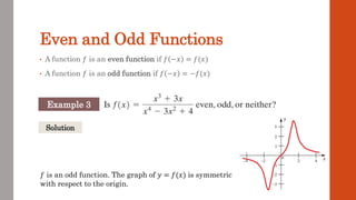 Even and Odd Functions
• A function 𝑓 is an even function if 𝑓 −𝑥 = 𝑓(𝑥)
• A function 𝑓 is an odd function if 𝑓 −𝑥 = −𝑓(𝑥)
Example 3
Solution
𝑓 is an odd function. The graph of 𝑦 = 𝑓(𝑥) is symmetric
with respect to the origin.
 